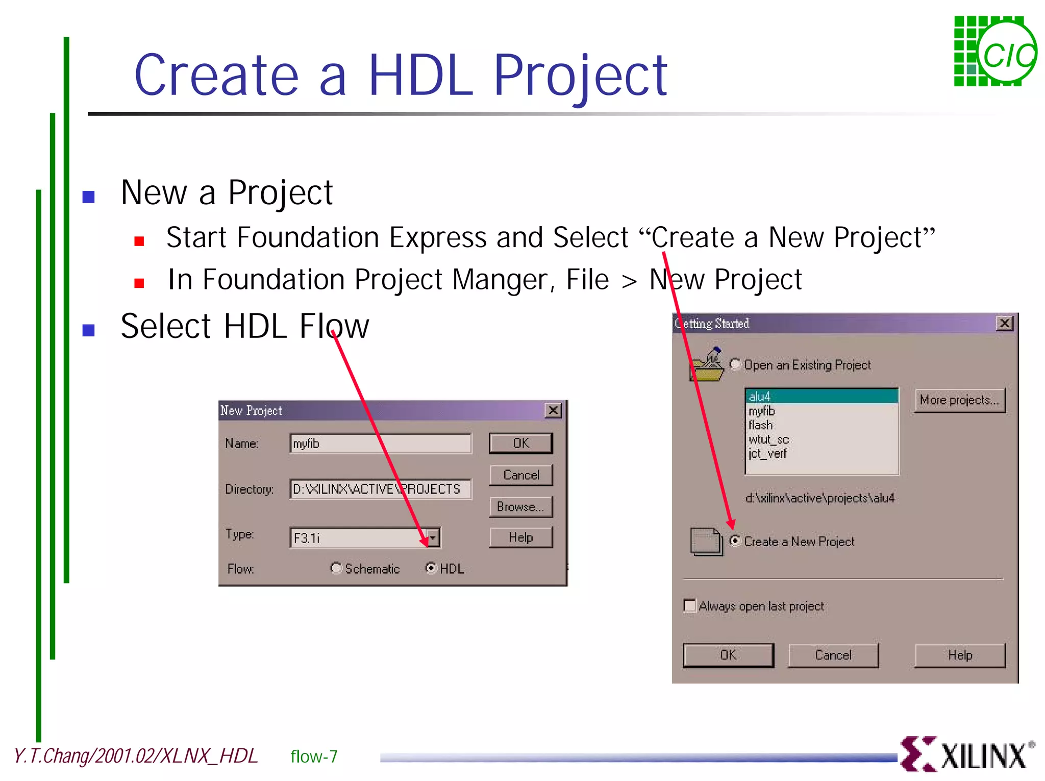 Create a HDL Project CIC ! New a Project ! Start Foundation Express and Select “Create a New Project” ! In Foundation Project Manger, File > New Project ! Select HDL Flow Y.T.Chang/2001.02/XLNX_HDL flow-7 