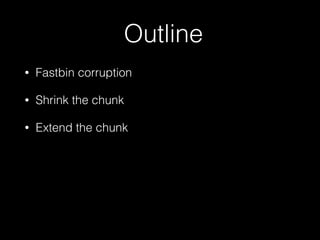 Outline
• Fastbin corruption
• Shrink the chunk
• Extend the chunk
 