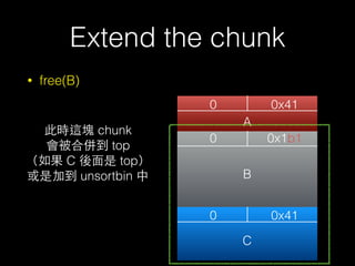 Extend the chunk
• free(B)
0 0x41
0
0
0x1b1
0x41
A
B
C
此時這塊 chunk
會被合併到 top
（如果 C 後⾯面是 top）
或是加到 unsortbin 中
 