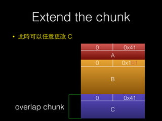 Extend the chunk
• 此時可以任意更改 C
0 0x41
0
0
0x1b1
0x41
A
B
Coverlap chunk
 
