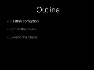 Outline
• Fastbin corruption
• Shrink the chunk
• Extend the chunk
 
