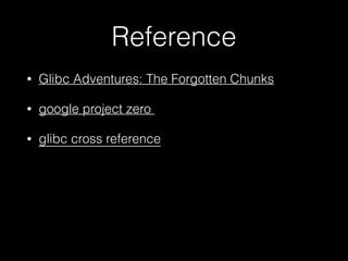 Reference
• Glibc Adventures: The Forgotten Chunks
• google project zero
• glibc cross reference
 