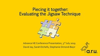 Advance HE Conference Presentation, 3rd July 2019
David Jay, Sarah Etchells, Stephanie Dimond-Bayir
Piecing it together:
Evaluating the Jigsaw Technique
 