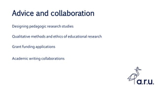 Advice and collaboration
Designing pedagogic research studies
Qualitative methods and ethics of educational research
Grant funding applications
Academic writing collaborations
 