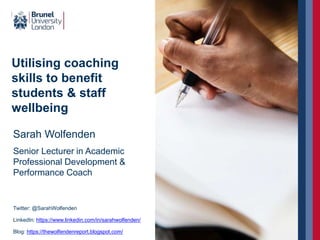 Utilising coaching
skills to benefit
students & staff
wellbeing
Twitter: @SarahWolfenden
LinkedIn: https://www.linkedin.com/in/sarahwolfenden/
Blog: https://thewolfendenreport.blogspot.com/
Sarah Wolfenden
Senior Lecturer in Academic
Professional Development &
Performance Coach
Photo by icon0.com
 