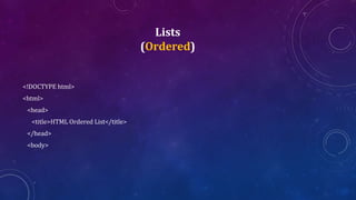 Lists
(Ordered)
<!DOCTYPE html>
<html>
<head>
<title>HTML Ordered List</title>
</head>
<body>
 