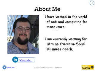 @kom_256
2
About Me
I have worked in the world
of web and computing for
many years.
I am currently working for
IBM as Executive Social
Business Coach.
2
More info…
Advance IBM Connections - IFRAMES!
 