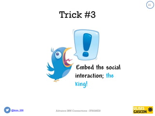 @kom_256
21
Trick #3
21
Advance IBM Connections - IFRAMES!
Embed the social
interaction; the
king!
 