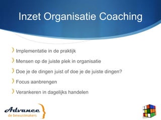 Inzet Organisatie CoachingImplementatie in de praktijkMensen op de juiste plek in organisatieDoe je de dingen juist of doe je de juiste dingen?Focus aanbrengenVerankeren in dagelijks handelen