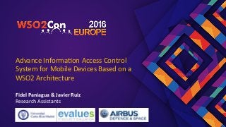 Advance	Informa.on	Access	Control	
System	for	Mobile	Devices	Based	on	a	
WSO2	Architecture	
	
Fidel	Paniagua	&	Javier	Ruiz	
Research	Assistants	
 