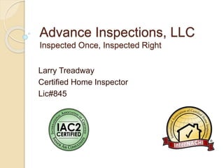 Advance Inspections, LLC
Inspected Once, Inspected Right
Larry Treadway
Certified Home Inspector
Lic#845
 
