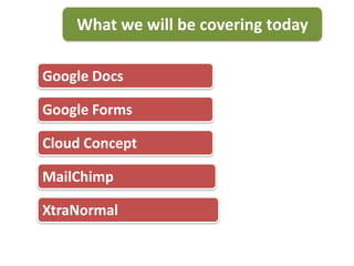 What we will be covering today

Google Docs

Google Forms

Cloud Concept

MailChimp

XtraNormal
 