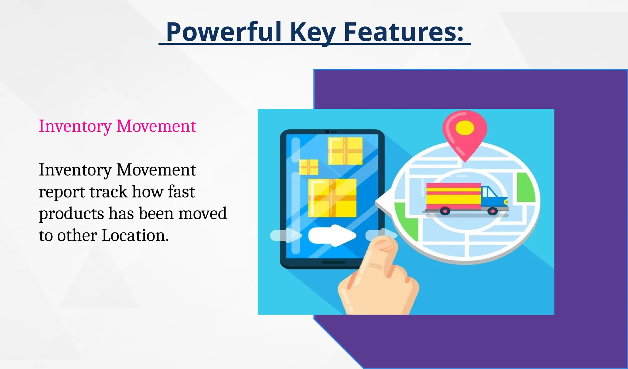 Powerful Key Features:
Inventory Movement
Inventory Movement
report track how fast
products has been moved
to other Location.
 