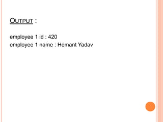 OUTPUT :
employee 1 id : 420
employee 1 name : Hemant Yadav
 