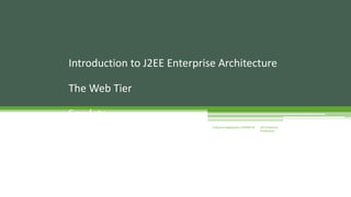 Introduction to J2EE Enterprise Architecture 
J2EE Enterprise 
Architecture 
Enterprise Applications CE00465-M 
The Web Tier 
Servlets 
 