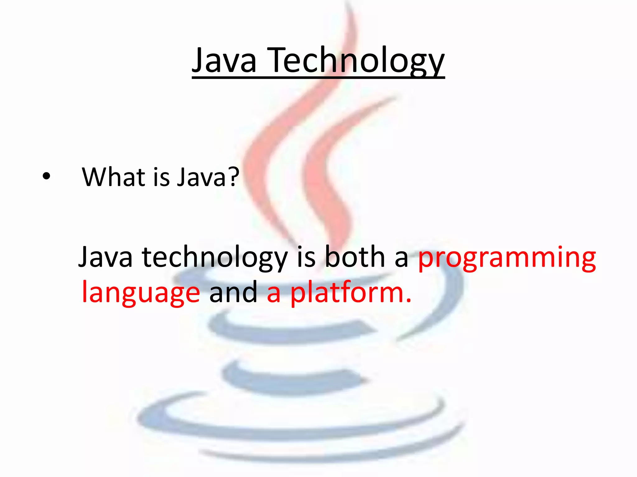Java Technology 
• What is Java? 
Java technology is both a programming 
language and a platform. 
 