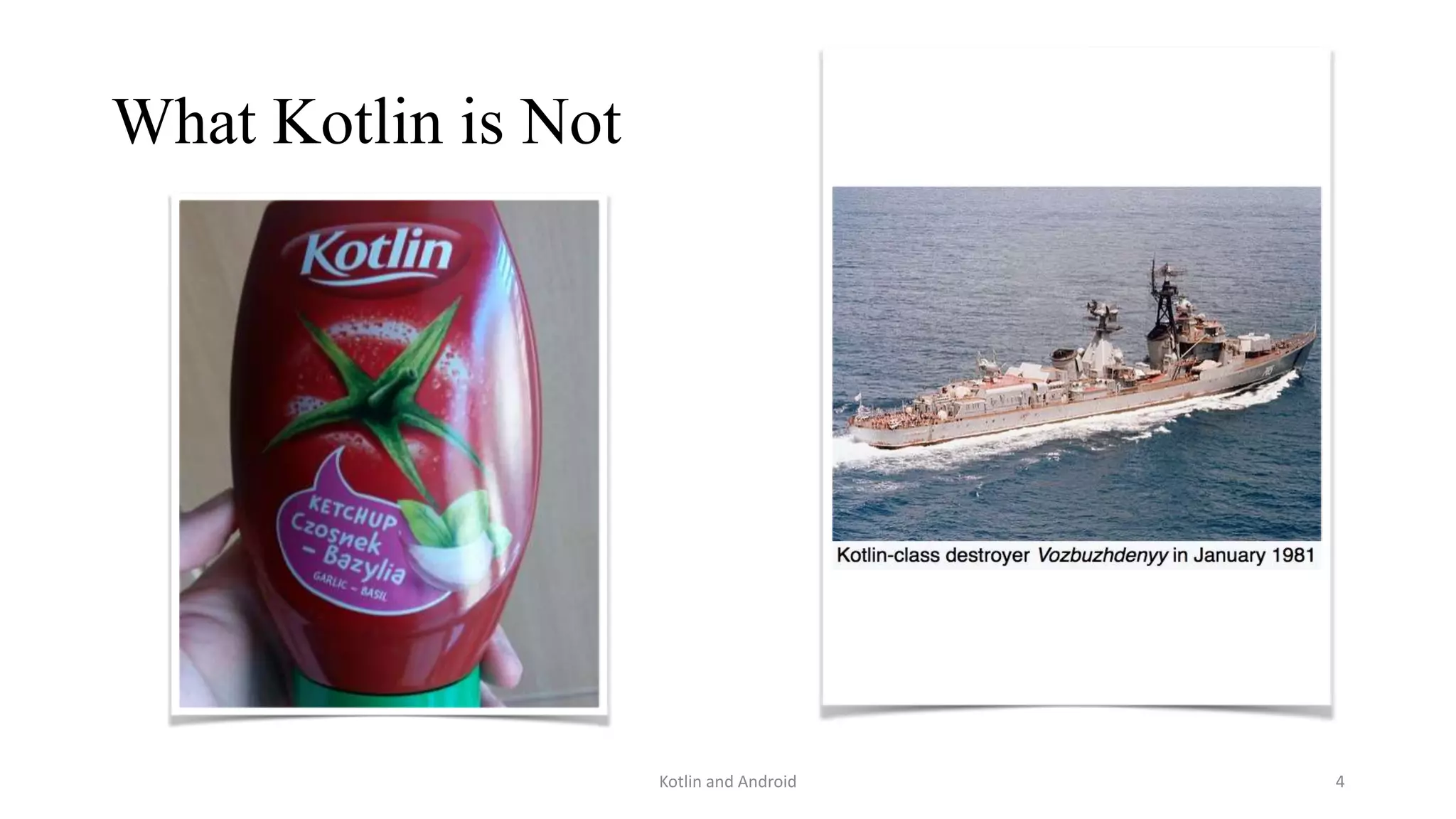 What Kotlin is Not
Kotlin and Android 4
 