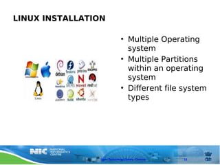 LINUX INSTALLATION

                              • Multiple Operating
                                system
                              • Multiple Partitions
                                within an operating
                                system
                              • Different file system
                                types




                 Open Technology Centre, Chennai   13
 