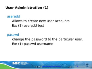 User Administration (1)

useradd
   Allows to create new user accounts
   Ex: (1) useradd test

passwd
   change the password to the particular user.
   Ex: (1) passwd username




                     Open Technology Centre, Chennai   59
 