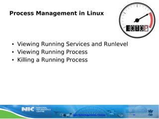 Process Management in Linux




●   Viewing Running Services and Runlevel
●   Viewing Running Process
●   Killing a Running Process




                      Open Technology Centre, Chennai   77
 