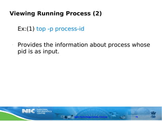 Viewing Running Process (2)

    Ex:(1) top -p process-id

•   Provides the information about process whose
    pid is as input.




                        Open Technology Centre, Chennai   79
 
