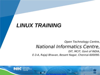 LINUX TRAINING

                                          Open Technology Centre,
      National Informatics Centre,
                                DIT, MCIT, Govt of INDIA,
    E-3-A, Rajaji Bhavan, Besant Nagar, Chennai-600090.




              Open Technology Centre, Chennai         1
 