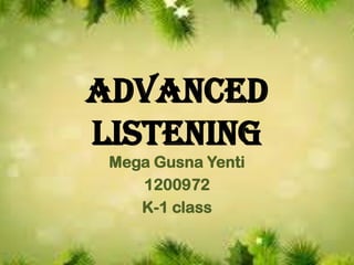 Advanced
Listening
Mega Gusna Yenti
1200972
K-1 class
 