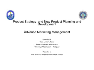 Product Strategy and New Product Planning and
Development
Advance Marketing Management
Presented by:
Maria Amelia T. Taway
Master in Business Administration
University of Rizal System – Rodriguez
Presented to:
Engr. JERICHO M INARDA, MSA, RPAE, FRIAgri
 