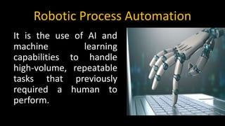 Robotic Process Automation
It is the use of AI and
machine learning
capabilities to handle
high-volume, repeatable
tasks t...