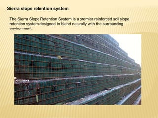 Sierra slope retention system
The Sierra Slope Retention System is a premier reinforced soil slope
retention system designed to blend naturally with the surrounding
environment.

 