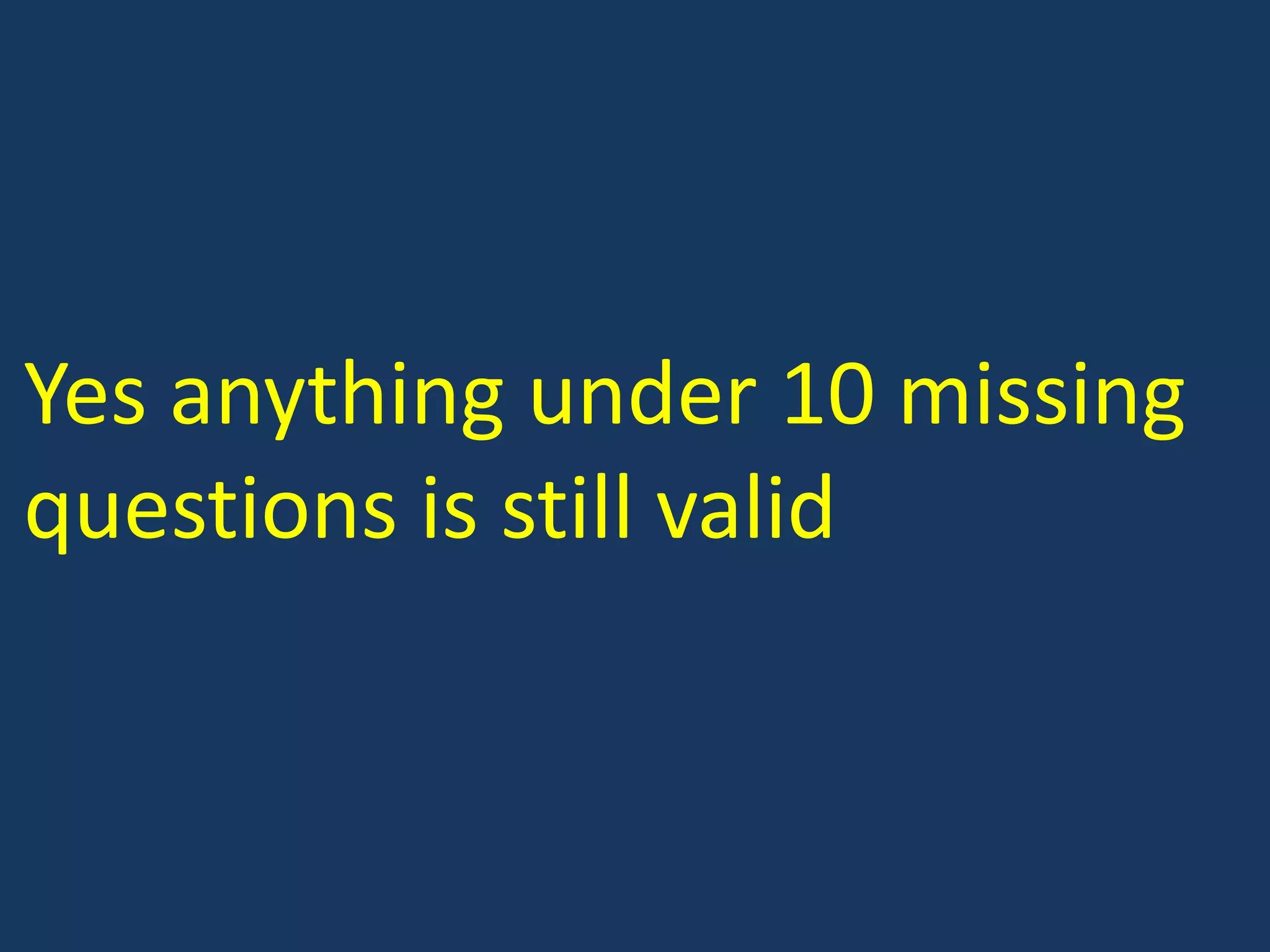 Yes anything under 10 missing questions is still valid