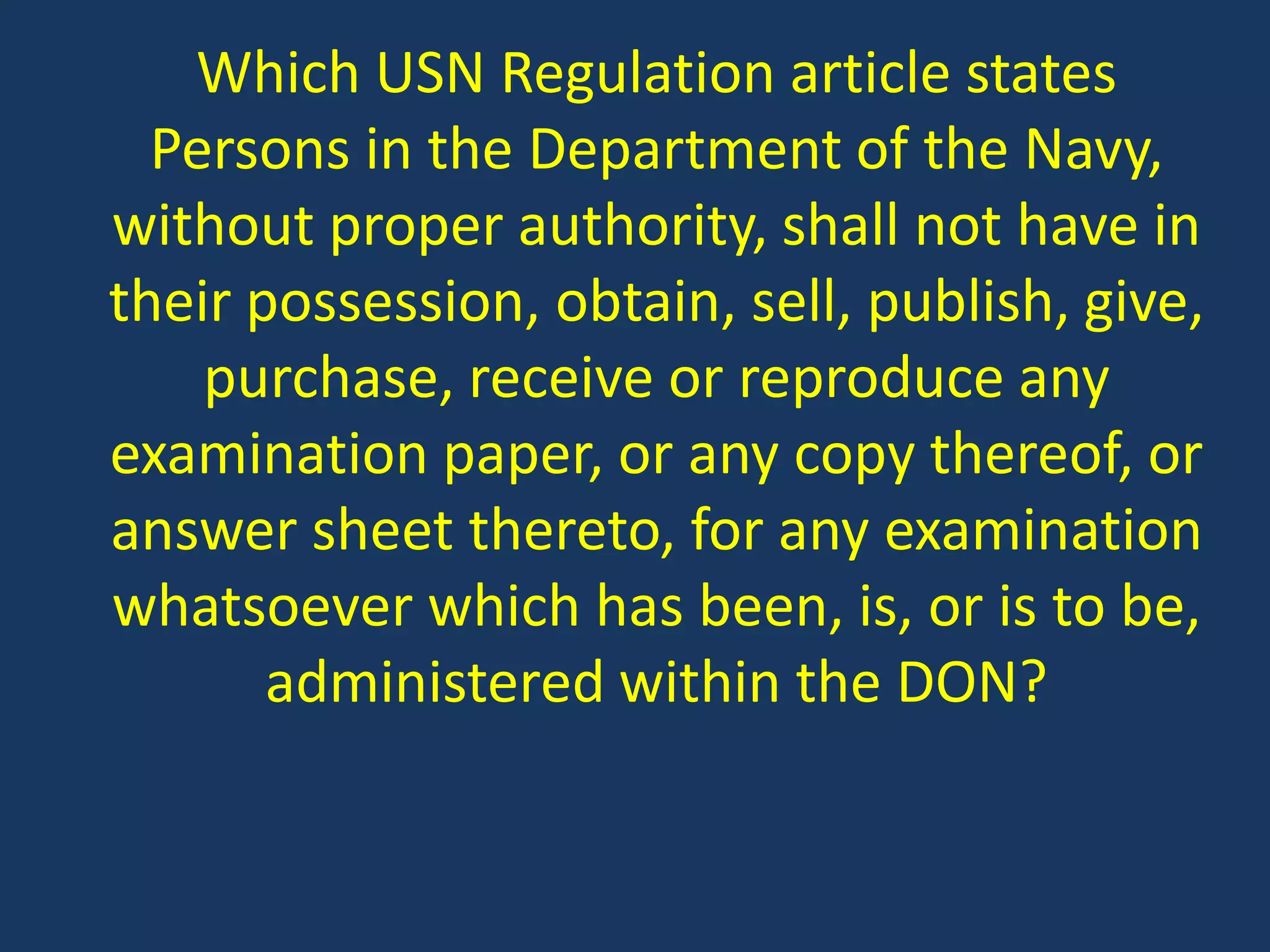 Which USN Regulation article states Persons in the Department of the Navy, without proper authority, shall not have in their possession, obtain, sell, publish, give, purchase, receive or reproduce any examination paper, or any copy thereof, or answer sheet thereto, for any examination whatsoever which has been, is, or is to be, administered within the DON?