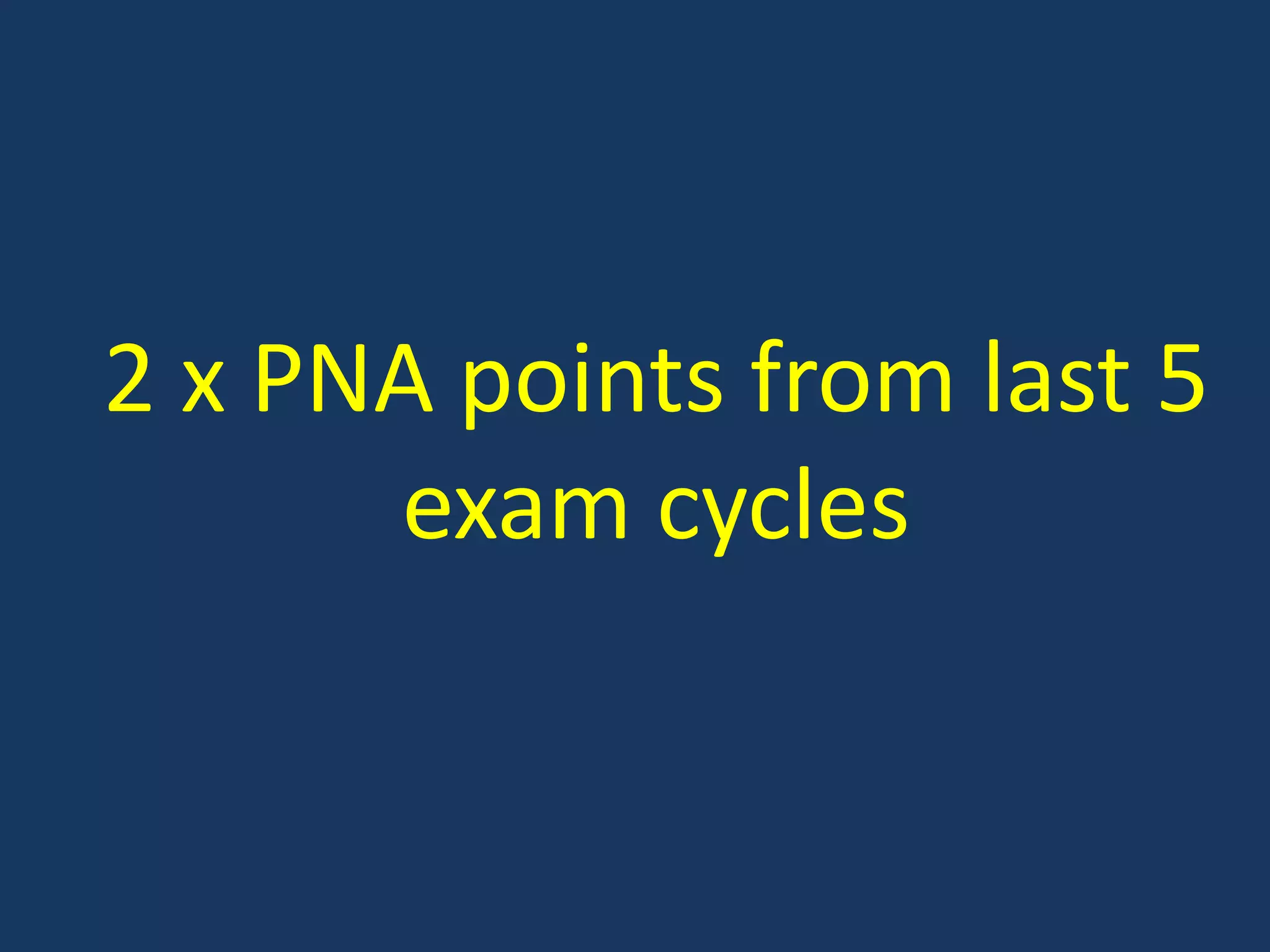 2 x PNA points from last 5 exam cycles