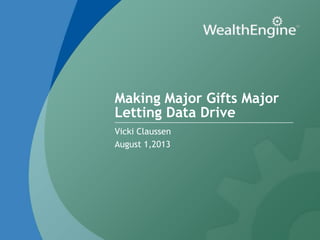 Making Major Gifts Major
Letting Data Drive
Vicki Claussen
August 1,2013
 