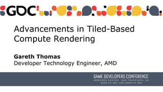 Advancements in Tiled-Based
Compute Rendering
Gareth Thomas
Developer Technology Engineer, AMD
 