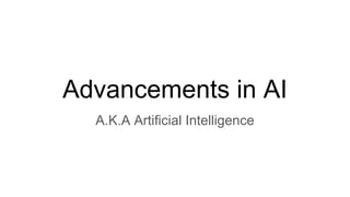Advancements in AI
A.K.A Artificial Intelligence
 