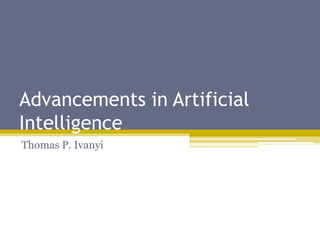 Advancements in Artificial
Intelligence
Thomas P. Ivanyi
 