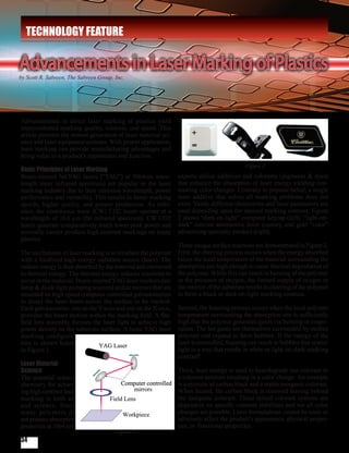 TECHNOLOGY FEATURE

Advancements in Laser Marking of Plastics
by Scott R. Sabreen, The Sabreen Group, Inc.




Advancements in direct laser marking of plastics yield
unprecedented marking quality, contrast, and speed. This
article presents the newest generation of laser material sci-
ence and laser equipment systems. With proper application,
laser marking can provide manufacturing advantages and
bring value to a product’s appearance and function.
                                                                                            Figure 2
Basic Principles of Laser Marking
Beam-steered Nd:YAG lasers (“YAG”) at 1064nm wave-              experts utilize additives and colorants (pigments & dyes)
length (near infrared spectrum) are popular in the laser        that enhance the absorption of laser energy yielding con-
marking industry due to their emission wavelength, power        trasting color changes. Contrary to popular belief, a single
performance and versatility. This results in faster marking     laser additive that solves all marking problems does not
speeds, higher quality, and greater production. As refer-       exist. Vastly different chemistries and laser parameters are
ence, the continuous wave (CW) CO2 lasers operate at a          used depending upon the desired marking contrast. Figure
wavelength of 10.6 µm (far infrared spectrum). CW CO2           2 shows “dark-on-light” computer keycap (left), “light-on-
lasers generate comparatively much lower peak power and         dark” interior automotive lever (center), and gold “color”
normally cannot produce high contrast markings on many          advertising specialty product (right).
plastics.
                                                                Three unique surface reactions are demonstrated in Figure 2.
The mechanism of laser marking is to irradiate the polymer      First, the charring process occurs when the energy absorbed
with a localized high-energy radiation source (laser). The      raises the local temperature of the material surrounding the
radiant energy is then absorbed by the material and converted   absorption site high enough to cause thermal degradation of
to thermal energy. The thermal energy induces reactions to      the polymer. While this can result in burning of the polymer
occur in the material. Beam-steered YAG laser markers (arc      in the presence of oxygen, the limited supply of oxygen in
lamp & diode light pumping sources) utilize mirrors that are    the interior of the substrate results in charring of the polymer
mounted on high speed computer controlled galvanometers         to form a black or dark-on-light marking contrast.
to direct the laser beam across the surface to be marked.
Each galvanometer, one on the Y-axis and one on the X-axis,     Second, the foaming process occurs when the local polymer
provides the beam motion within the marking field. A flat-      temperature surrounding the absorption site is sufficiently
field lens assembly focuses the laser light to achieve high     high that the polymer generates gases via burning or evapo-
power density on the substrate surface. A basic YAG laser       ration. The hot gases are themselves surrounded by molten
marking configura-                                              polymer and expand to form bubbles. If the energy of the
tion is shown below                                             laser is controlled, foaming can result in bubbles that scatter
in Figure 1.                                                    light in a way that results in white or light-on-dark marking
                                                                contrast1.
Laser Material
Science                                                         Third, laser energy is used to heat/degrade one colorant in
The material science                                            a colorant mixture resulting in a color change. An example
chemistry for achiev-                                           is a mixture of carbon black and a stable inorganic colorant.
ing high contrast laser                                         When heated, the carbon black is removed leaving behind
marking is both art                                             the inorganic colorant. These mixed colorant systems are
and science. Since                                              dependent on specific colorant stabilities and not all color
many polymers do                                                changes are possible. Laser formulations cannot be toxic or
not possess absorption                                          adversely affect the product’s appearance, physical proper-
properties at 1064 nm,                                          ties, or functional properties.
                                        Figure 1
34
 