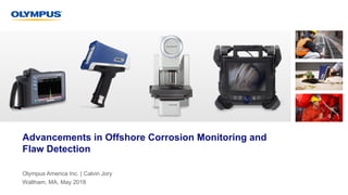 Olympus America Inc. | Calvin Jory
Waltham, MA, May 2018
Advancements in Offshore Corrosion Monitoring and
Flaw Detection
 