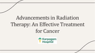 Advancements in Radiation
Therapy: An Effective Treatment
for Cancer
 