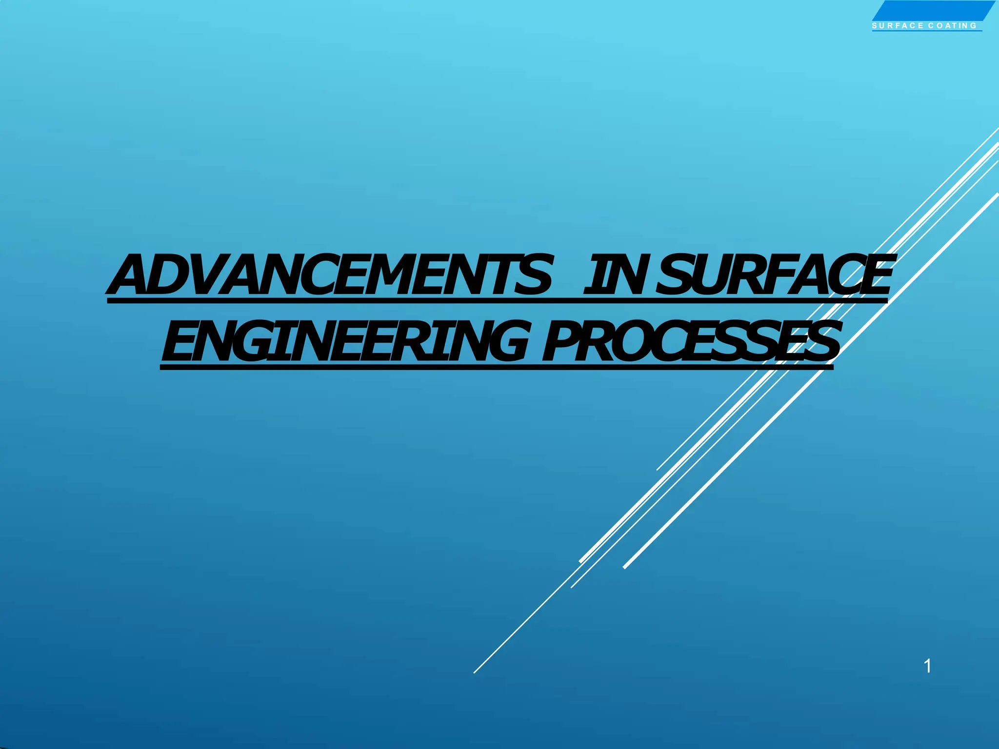ADVANCEMENTS INSURFACE
ENGINEERING PROCESSES
1
S U R F A C E C O AT IN G
 