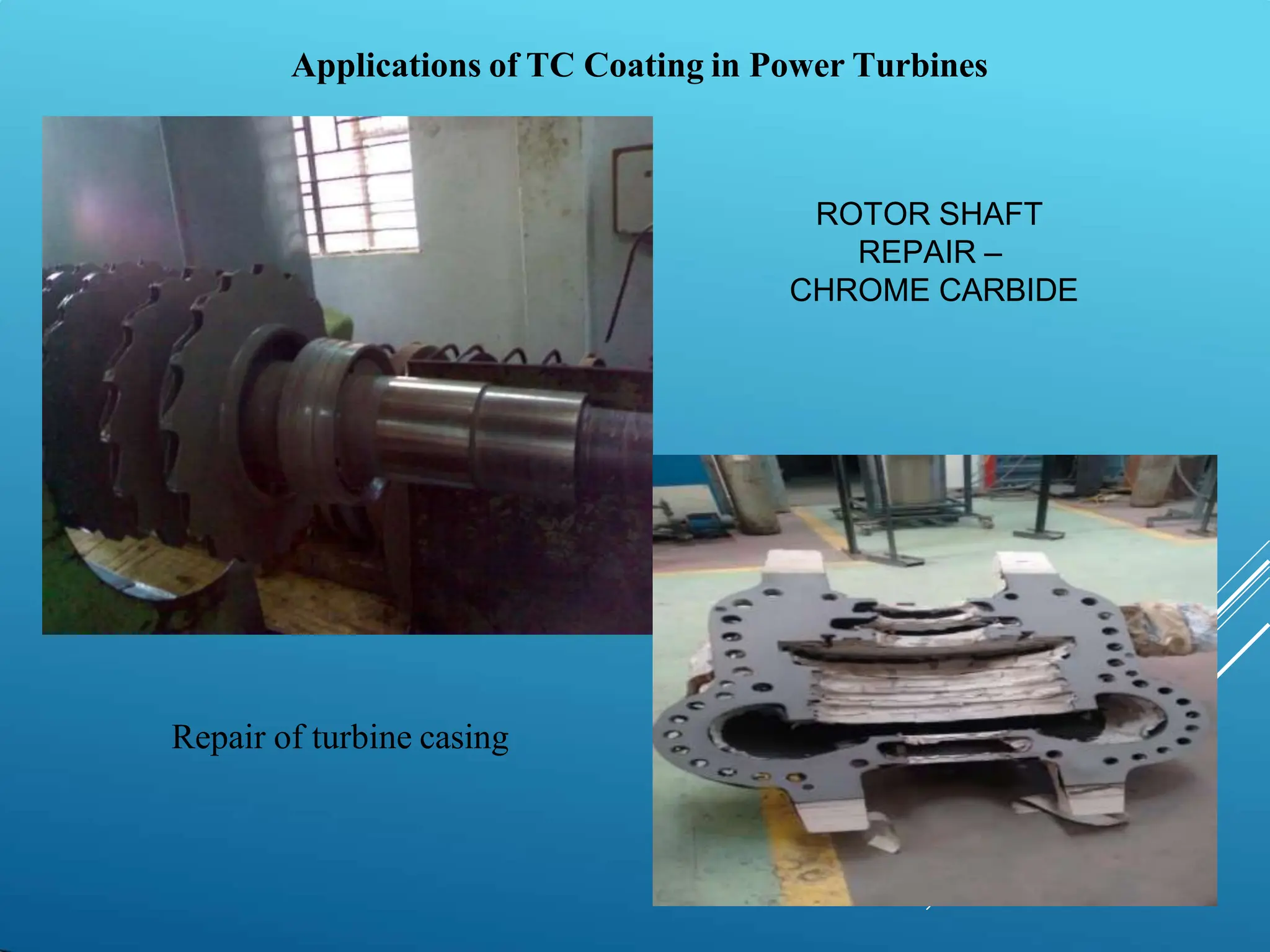 ROTOR SHAFT
REPAIR –
CHROME CARBIDE
Repair of turbine casing
Applications of TC Coating in Power Turbines
 