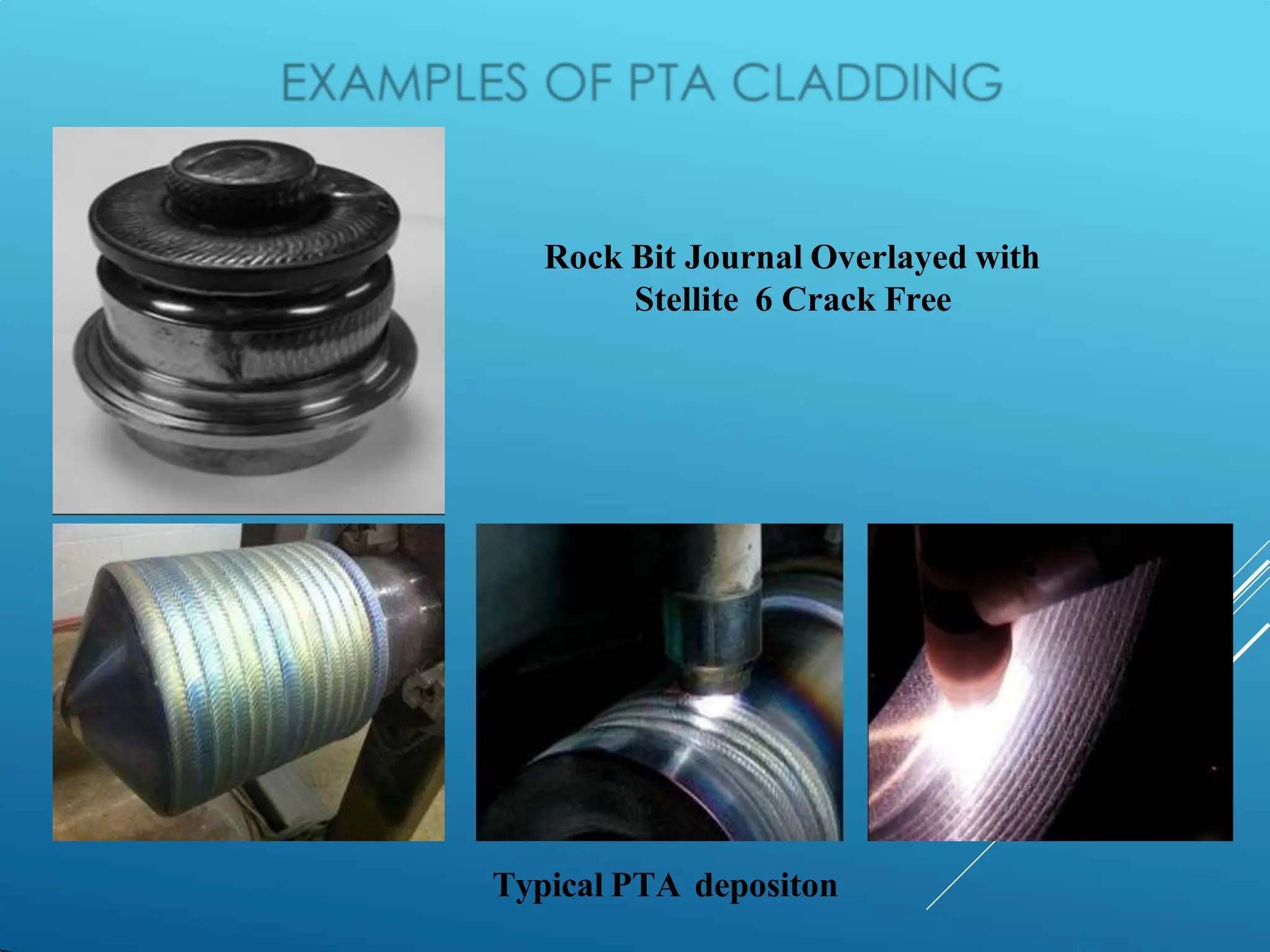 Rock Bit Journal Overlayed with
Stellite 6 Crack Free
Typical PTA depositon
 