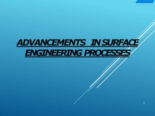 ADVANCEMENTS INSURFACE
ENGINEERING PROCESSES
1
S U R F A C E C O AT IN G
 