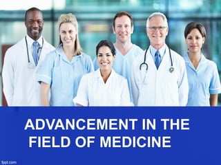ADVANCEMENT IN THEADVANCEMENT IN THE
FIELD OF MEDICINEFIELD OF MEDICINE
 