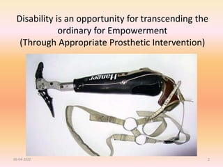 Disability is an opportunity for transcending the
ordinary for Empowerment
(Through Appropriate Prosthetic Intervention)
06-04-2022 2
 