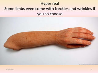 Hyper real
Some limbs even come with freckles and wrinkles if
you so choose
06-04-2022 23
 