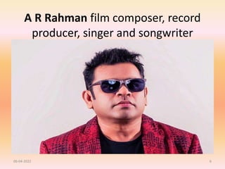 A R Rahman film composer, record
producer, singer and songwriter
06-04-2022 6
 