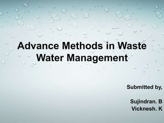 Advance Methods in Waste
Water Management
Submitted by,
Sujindran. B
Vicknesh. K
 
