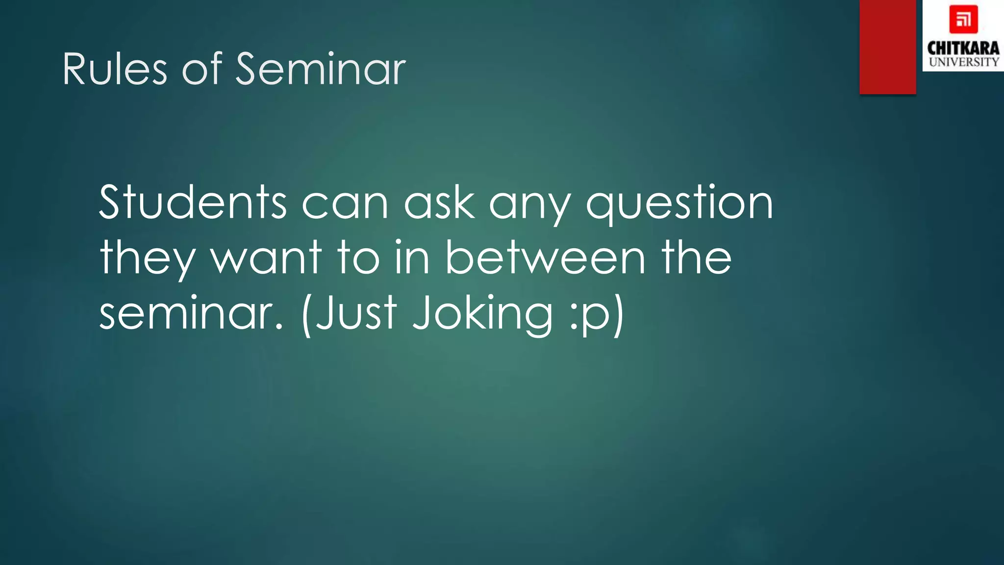 Rules of Seminar
Students can ask any question
they want to in between the
seminar. (Just Joking :p)
 